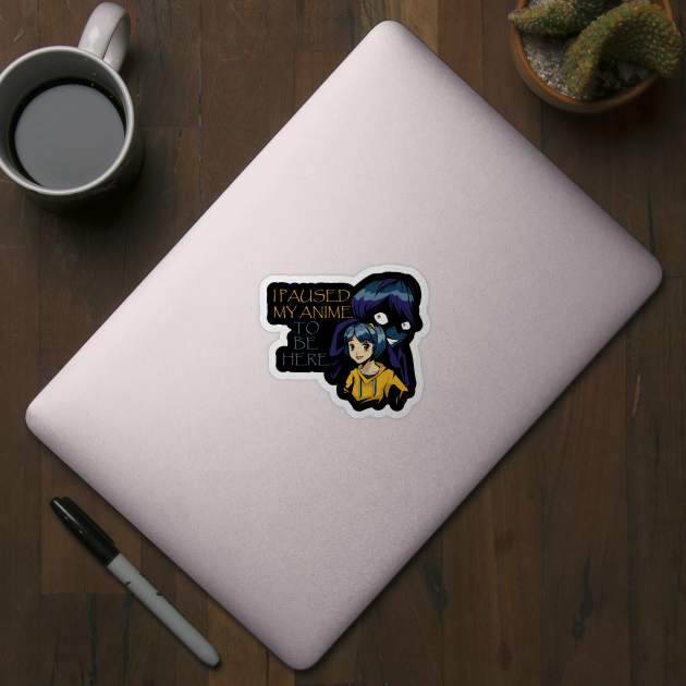 I Paused My Anime To Be Here by Pixel Threads 
